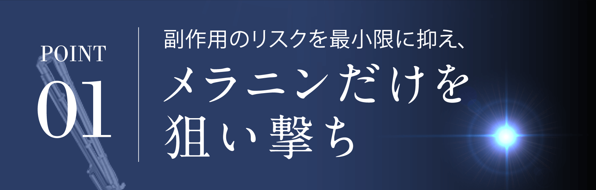 POINT01メラニンだけを狙い撃ち副作用のリスクを最小限に抑え、