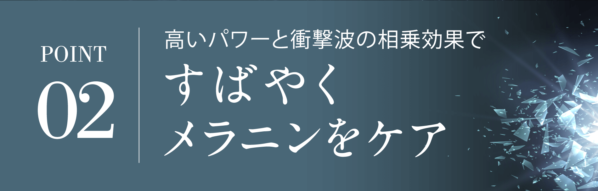 POINT02すばやくメラニンをケア高いパワーと衝撃波の相乗効果で
